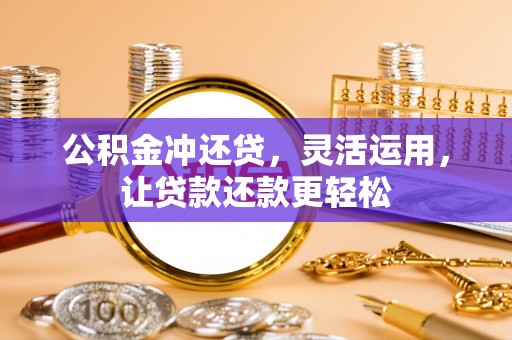 新巴尔虎左旗公积金冲还贷，灵活运用，让贷款还款更轻松
