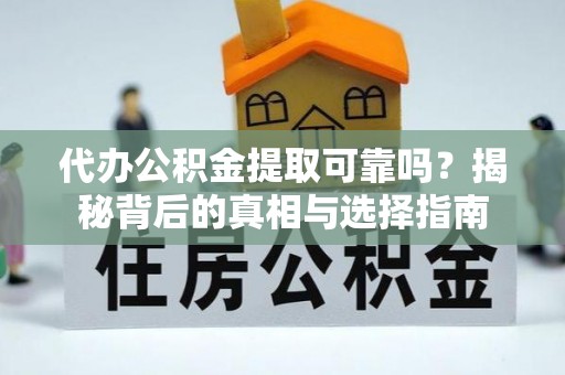 新巴尔虎左旗代办公积金提取可靠吗？揭秘背后的真相与选择指南