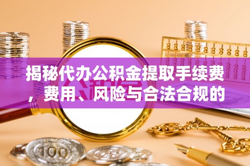 新巴尔虎左旗揭秘代办公积金提取手续费，费用、风险与合法合规的全解析