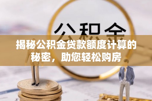 新巴尔虎左旗揭秘公积金贷款额度计算的秘密，助您轻松购房