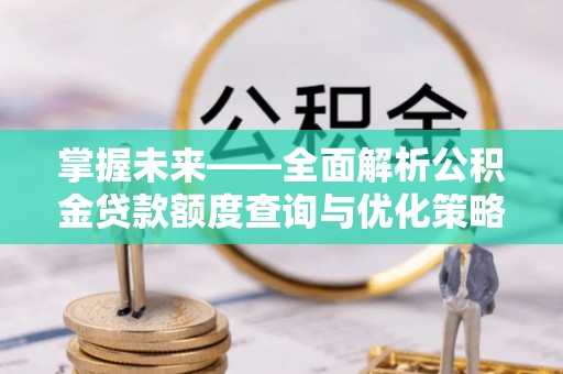 新巴尔虎左旗掌握未来——全面解析公积金贷款额度查询与优化策略
