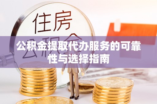 新巴尔虎左旗公积金提取代办服务的可靠性与选择指南
