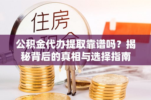 新巴尔虎左旗公积金代办提取靠谱吗？揭秘背后的真相与选择指南