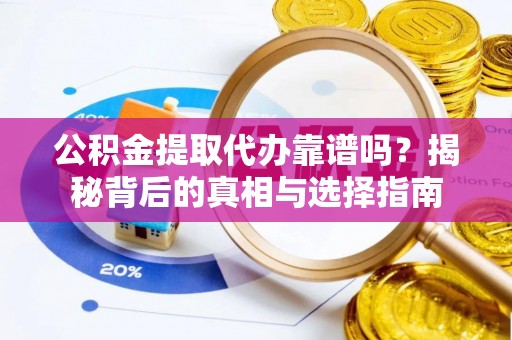 新巴尔虎左旗公积金提取代办靠谱吗？揭秘背后的真相与选择指南