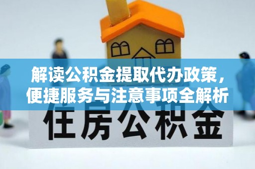 新巴尔虎左旗解读公积金提取代办政策，便捷服务与注意事项全解析