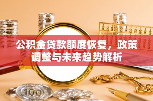 新巴尔虎左旗公积金贷款额度恢复，政策调整与未来趋势解析