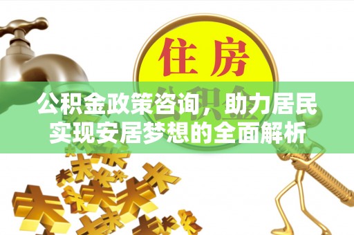 新巴尔虎左旗公积金政策咨询，助力居民实现安居梦想的全面解析