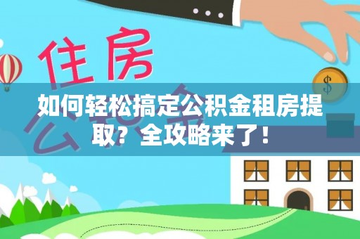 新巴尔虎左旗如何轻松搞定公积金租房提取？全攻略来了！