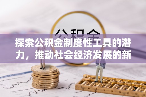 新巴尔虎左旗探索公积金制度性工具的潜力，推动社会经济发展的新引擎