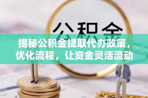 新巴尔虎左旗揭秘公积金提取代办政策，优化流程，让资金灵活流动