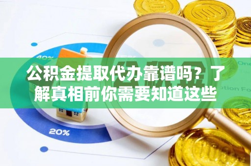 新巴尔虎左旗公积金提取代办靠谱吗？了解真相前你需要知道这些