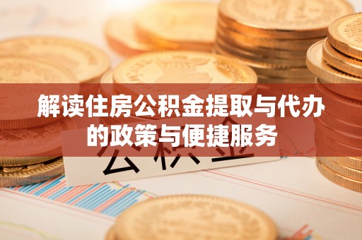 新巴尔虎左旗解读住房公积金提取与代办的政策与便捷服务