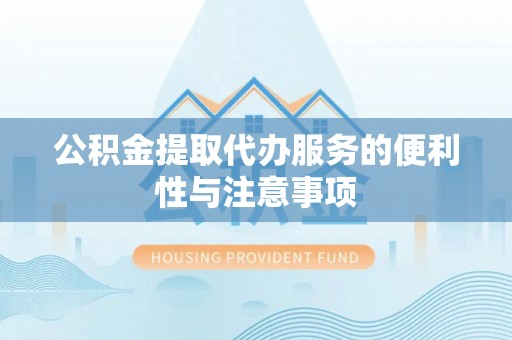 新巴尔虎左旗公积金提取代办服务的便利性与注意事项