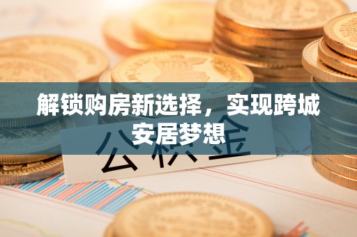 新巴尔虎左旗解锁购房新选择，实现跨城安居梦想