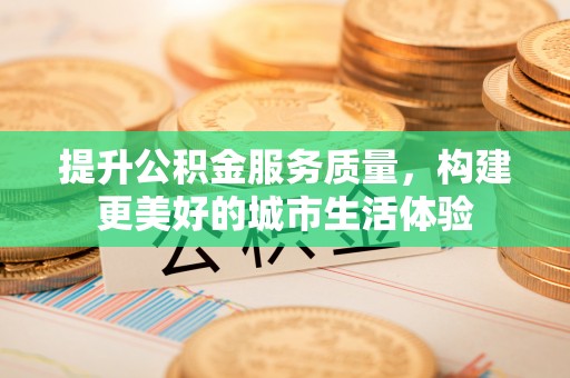 新巴尔虎左旗提升公积金服务质量，构建更美好的城市生活体验