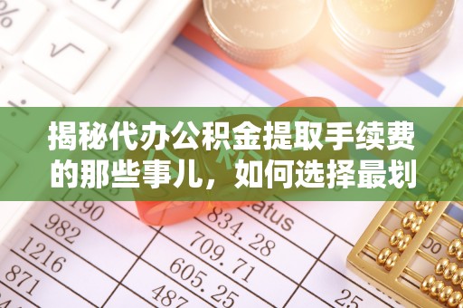 新巴尔虎左旗揭秘代办公积金提取手续费的那些事儿，如何选择最划算的服务？