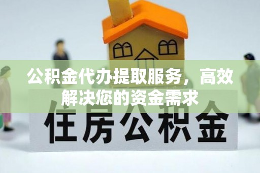 新巴尔虎左旗公积金代办提取服务，高效解决您的资金需求
