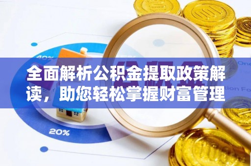 新巴尔虎左旗全面解析公积金提取政策解读，助您轻松掌握财富管理新方向