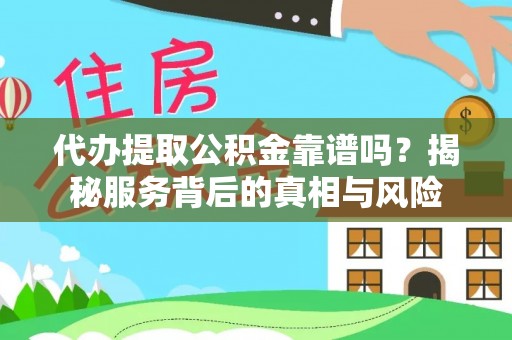 新巴尔虎左旗代办提取公积金靠谱吗？揭秘服务背后的真相与风险