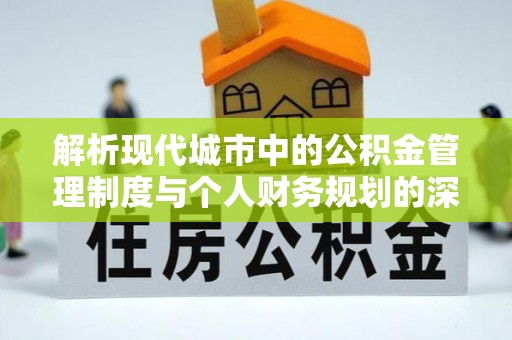 新巴尔虎左旗解析现代城市中的公积金管理制度与个人财务规划的深度关联