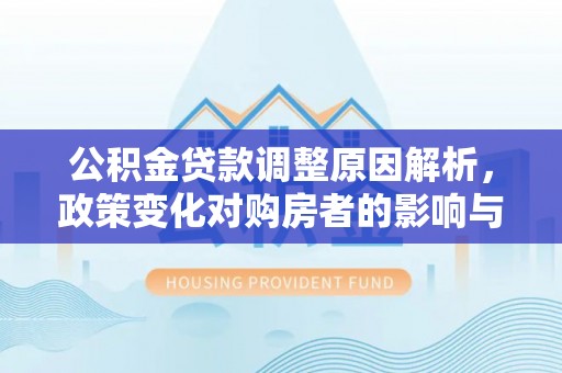 新巴尔虎左旗公积金贷款调整原因解析，政策变化对购房者的影响与应对