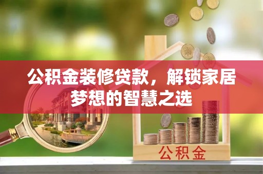 新巴尔虎左旗公积金装修贷款，解锁家居梦想的智慧之选
