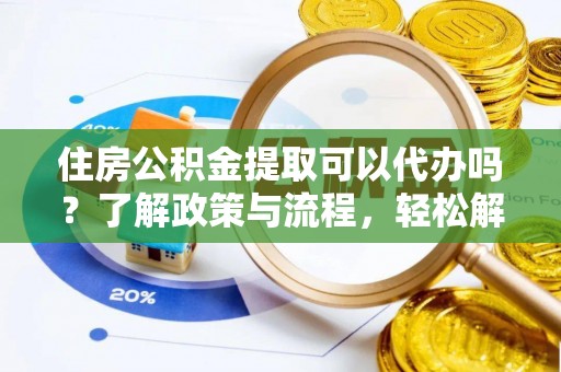 新巴尔虎左旗住房公积金提取可以代办吗？了解政策与流程，轻松解决你的疑问