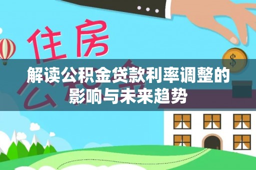 新巴尔虎左旗解读公积金贷款利率调整的影响与未来趋势