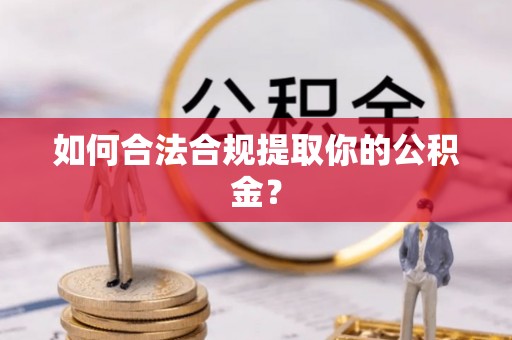新巴尔虎左旗如何合法合规提取你的公积金？